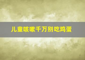 儿童咳嗽千万别吃鸡蛋