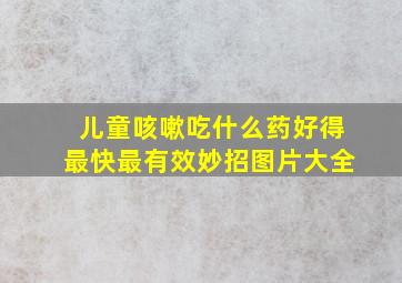 儿童咳嗽吃什么药好得最快最有效妙招图片大全