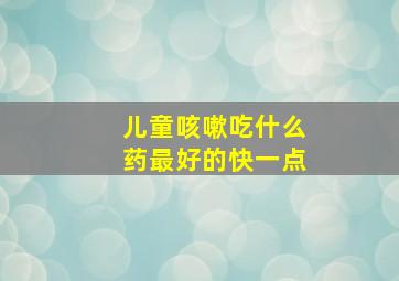 儿童咳嗽吃什么药最好的快一点