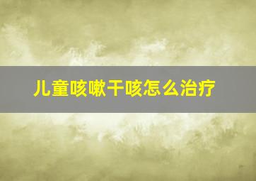 儿童咳嗽干咳怎么治疗