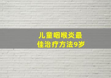 儿童咽喉炎最佳治疗方法9岁