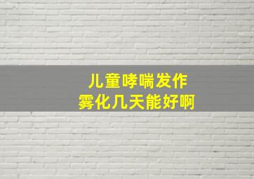 儿童哮喘发作雾化几天能好啊