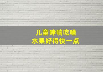 儿童哮喘吃啥水果好得快一点