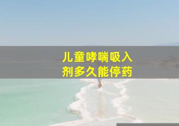 儿童哮喘吸入剂多久能停药