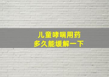 儿童哮喘用药多久能缓解一下