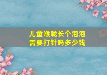 儿童喉咙长个泡泡需要打针吗多少钱