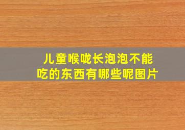 儿童喉咙长泡泡不能吃的东西有哪些呢图片