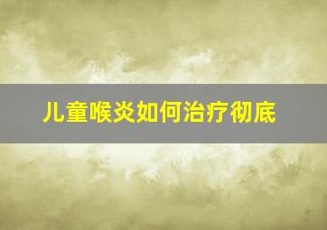 儿童喉炎如何治疗彻底