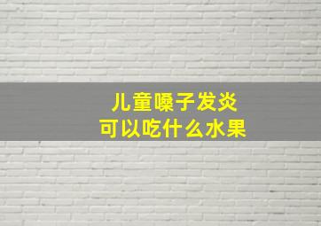 儿童嗓子发炎可以吃什么水果