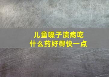 儿童嗓子溃疡吃什么药好得快一点