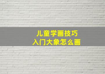 儿童学画技巧入门大象怎么画