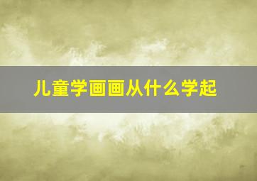 儿童学画画从什么学起