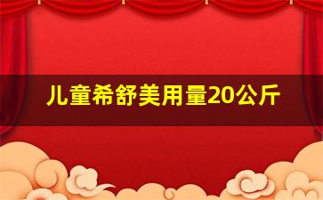 儿童希舒美用量20公斤