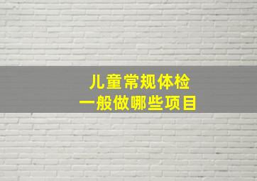 儿童常规体检一般做哪些项目