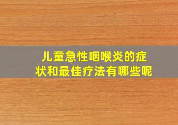 儿童急性咽喉炎的症状和最佳疗法有哪些呢