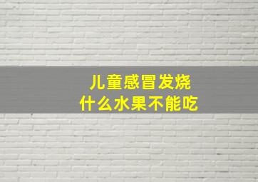 儿童感冒发烧什么水果不能吃