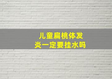 儿童扁桃体发炎一定要挂水吗