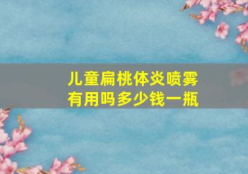 儿童扁桃体炎喷雾有用吗多少钱一瓶