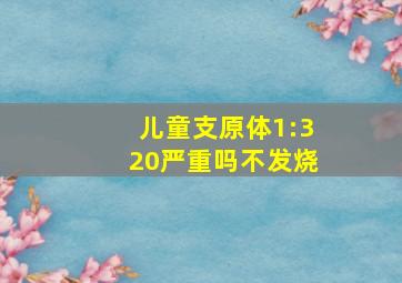 儿童支原体1:320严重吗不发烧