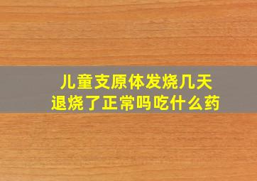 儿童支原体发烧几天退烧了正常吗吃什么药