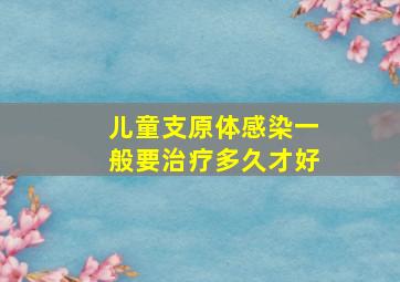 儿童支原体感染一般要治疗多久才好