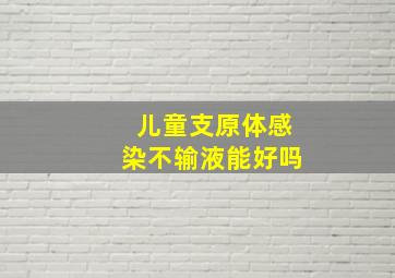 儿童支原体感染不输液能好吗