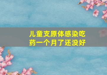 儿童支原体感染吃药一个月了还没好