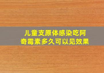 儿童支原体感染吃阿奇霉素多久可以见效果