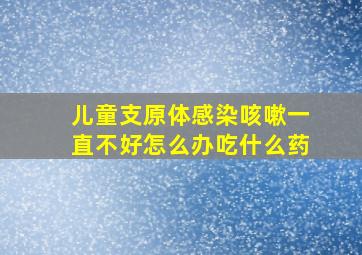 儿童支原体感染咳嗽一直不好怎么办吃什么药