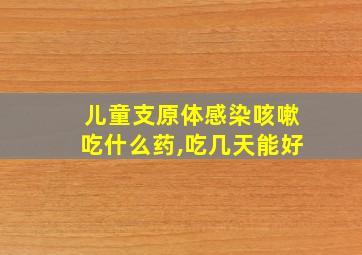 儿童支原体感染咳嗽吃什么药,吃几天能好