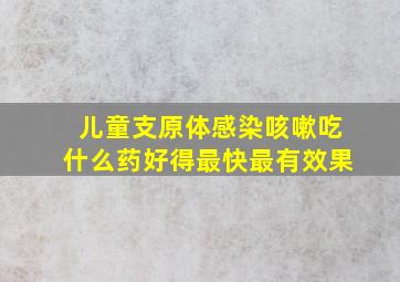 儿童支原体感染咳嗽吃什么药好得最快最有效果