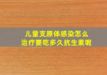 儿童支原体感染怎么治疗要吃多久抗生素呢