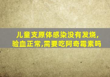 儿童支原体感染没有发烧,验血正常,需要吃阿奇霉素吗