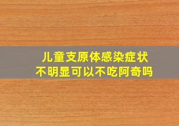 儿童支原体感染症状不明显可以不吃阿奇吗