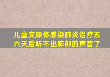 儿童支原体感染肺炎治疗五六天后听不出肺部的声音了