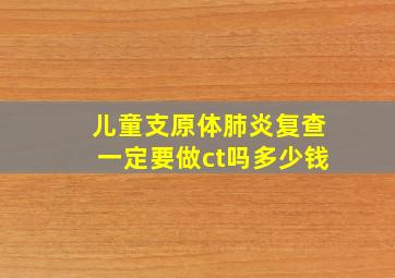 儿童支原体肺炎复查一定要做ct吗多少钱