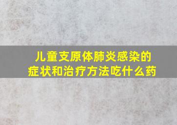 儿童支原体肺炎感染的症状和治疗方法吃什么药