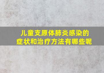 儿童支原体肺炎感染的症状和治疗方法有哪些呢