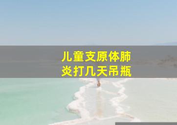 儿童支原体肺炎打几天吊瓶