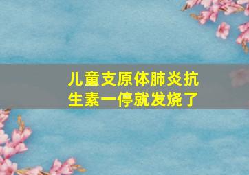 儿童支原体肺炎抗生素一停就发烧了