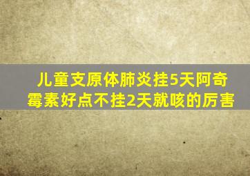 儿童支原体肺炎挂5天阿奇霉素好点不挂2天就咳的厉害