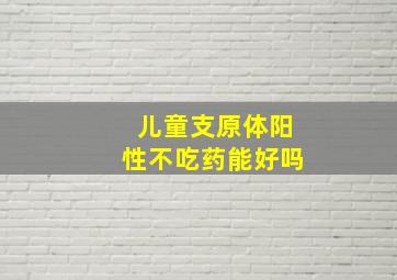 儿童支原体阳性不吃药能好吗