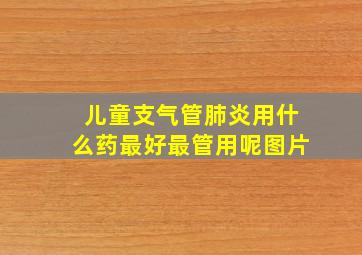 儿童支气管肺炎用什么药最好最管用呢图片