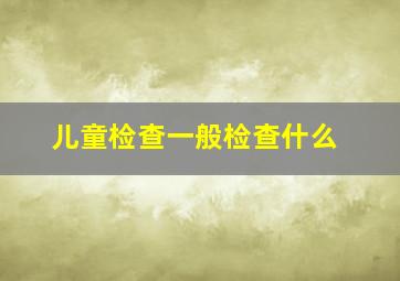 儿童检查一般检查什么