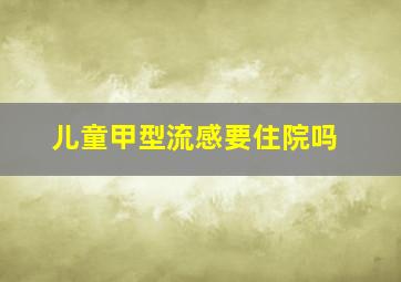 儿童甲型流感要住院吗