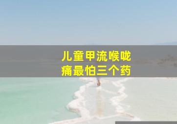 儿童甲流喉咙痛最怕三个药