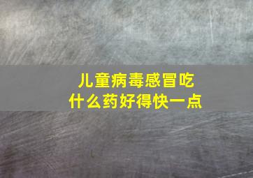 儿童病毒感冒吃什么药好得快一点