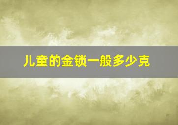 儿童的金锁一般多少克