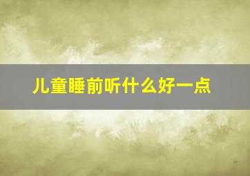 儿童睡前听什么好一点