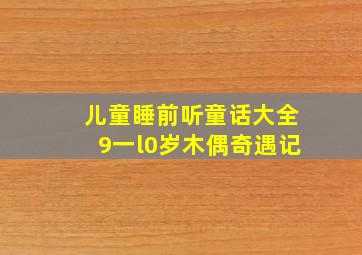 儿童睡前听童话大全9一l0岁木偶奇遇记